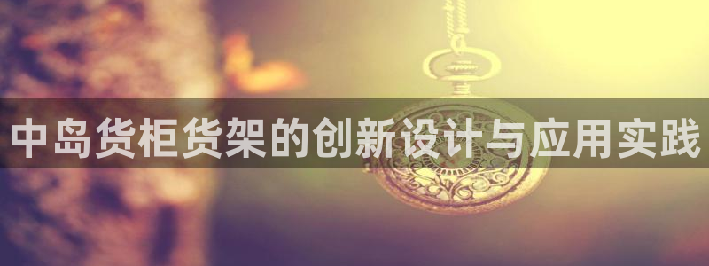 杏运平台官方网站：中岛货柜货架的创新设计