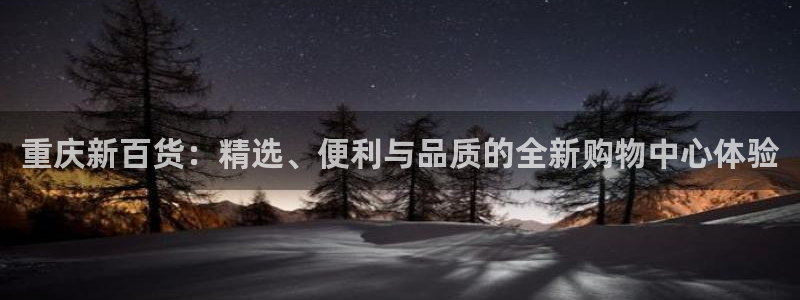 杏运体育官方网址登录：重庆新百货：精选、